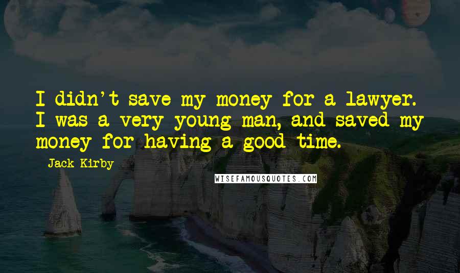 Jack Kirby Quotes: I didn't save my money for a lawyer. I was a very young man, and saved my money for having a good time.