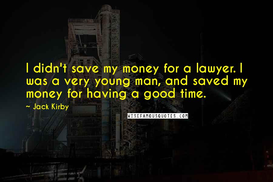 Jack Kirby Quotes: I didn't save my money for a lawyer. I was a very young man, and saved my money for having a good time.