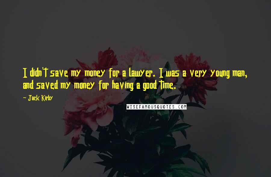 Jack Kirby Quotes: I didn't save my money for a lawyer. I was a very young man, and saved my money for having a good time.