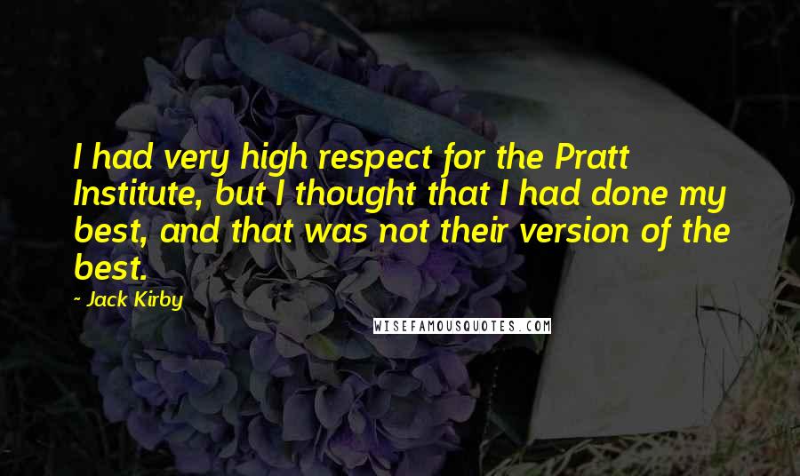 Jack Kirby Quotes: I had very high respect for the Pratt Institute, but I thought that I had done my best, and that was not their version of the best.