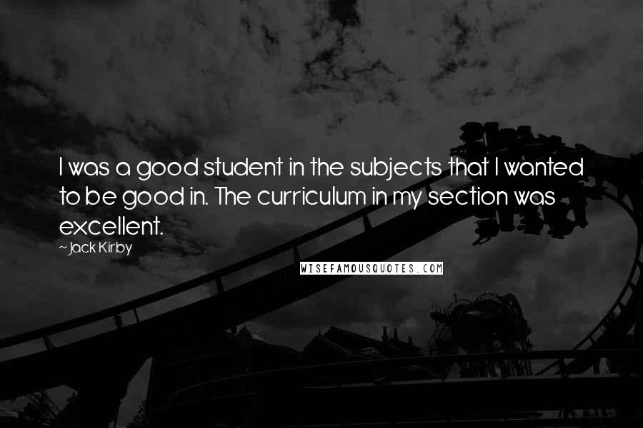 Jack Kirby Quotes: I was a good student in the subjects that I wanted to be good in. The curriculum in my section was excellent.