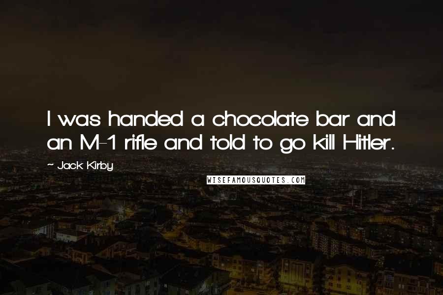 Jack Kirby Quotes: I was handed a chocolate bar and an M-1 rifle and told to go kill Hitler.