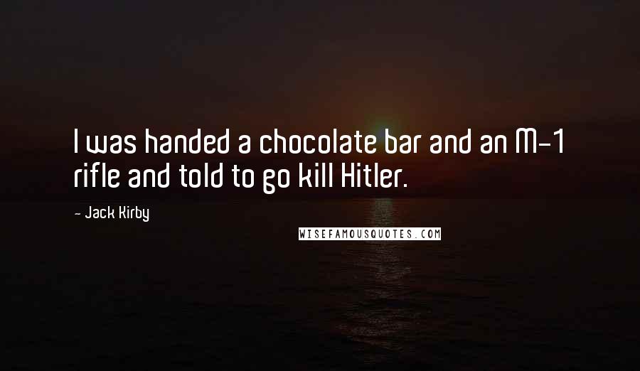 Jack Kirby Quotes: I was handed a chocolate bar and an M-1 rifle and told to go kill Hitler.