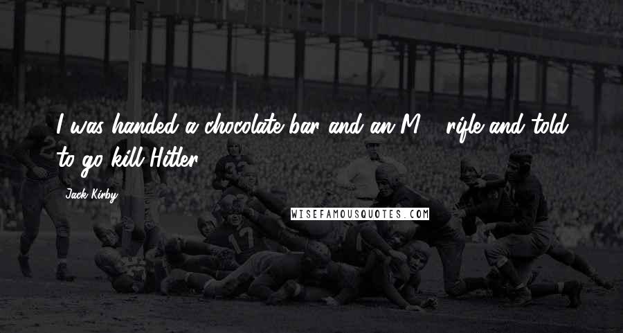 Jack Kirby Quotes: I was handed a chocolate bar and an M-1 rifle and told to go kill Hitler.