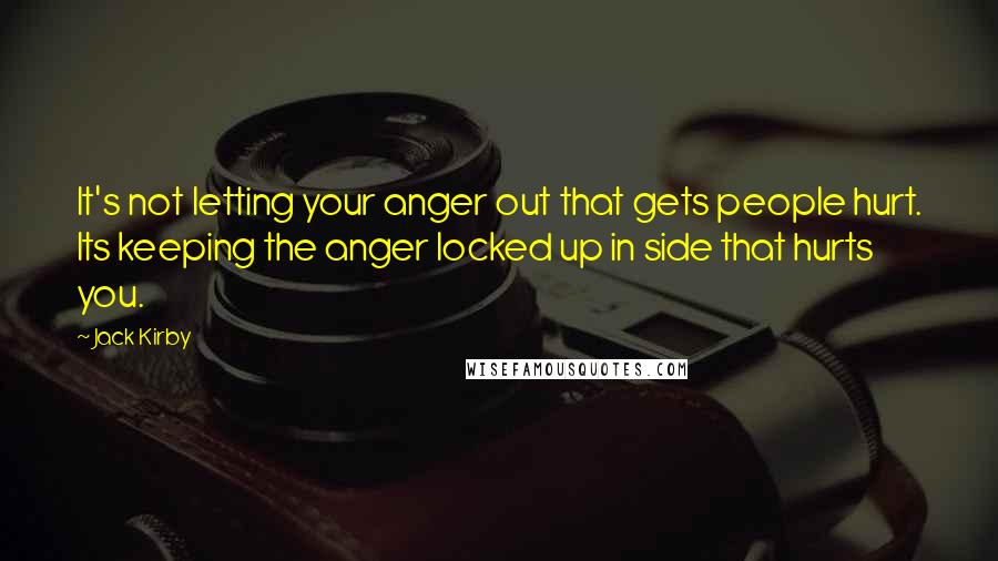 Jack Kirby Quotes: It's not letting your anger out that gets people hurt. Its keeping the anger locked up in side that hurts you.