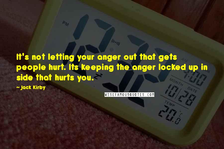 Jack Kirby Quotes: It's not letting your anger out that gets people hurt. Its keeping the anger locked up in side that hurts you.