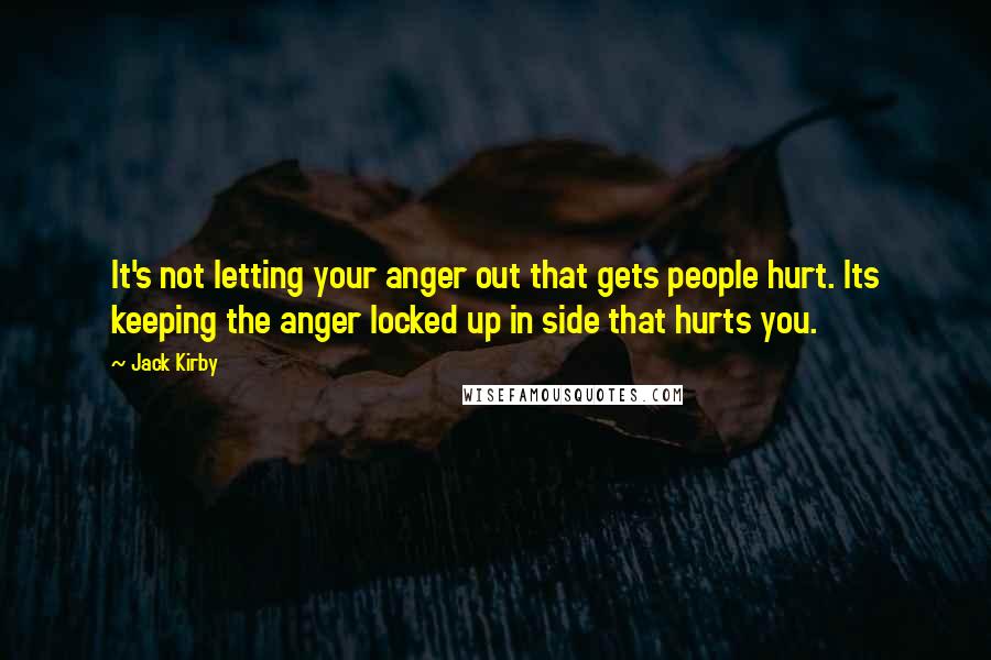 Jack Kirby Quotes: It's not letting your anger out that gets people hurt. Its keeping the anger locked up in side that hurts you.