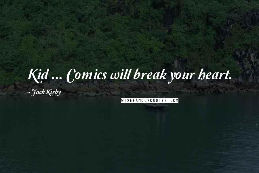 Jack Kirby Quotes: Kid ... Comics will break your heart.