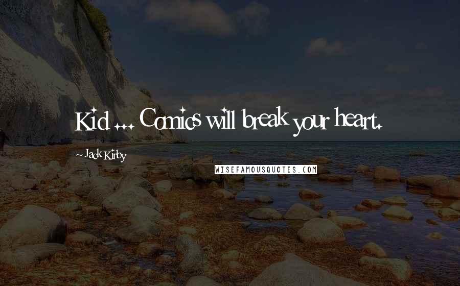 Jack Kirby Quotes: Kid ... Comics will break your heart.