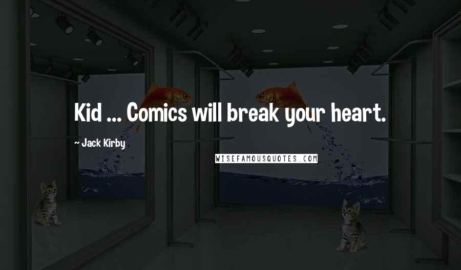 Jack Kirby Quotes: Kid ... Comics will break your heart.