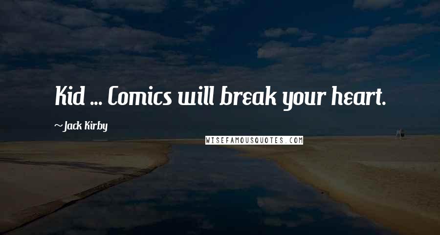 Jack Kirby Quotes: Kid ... Comics will break your heart.