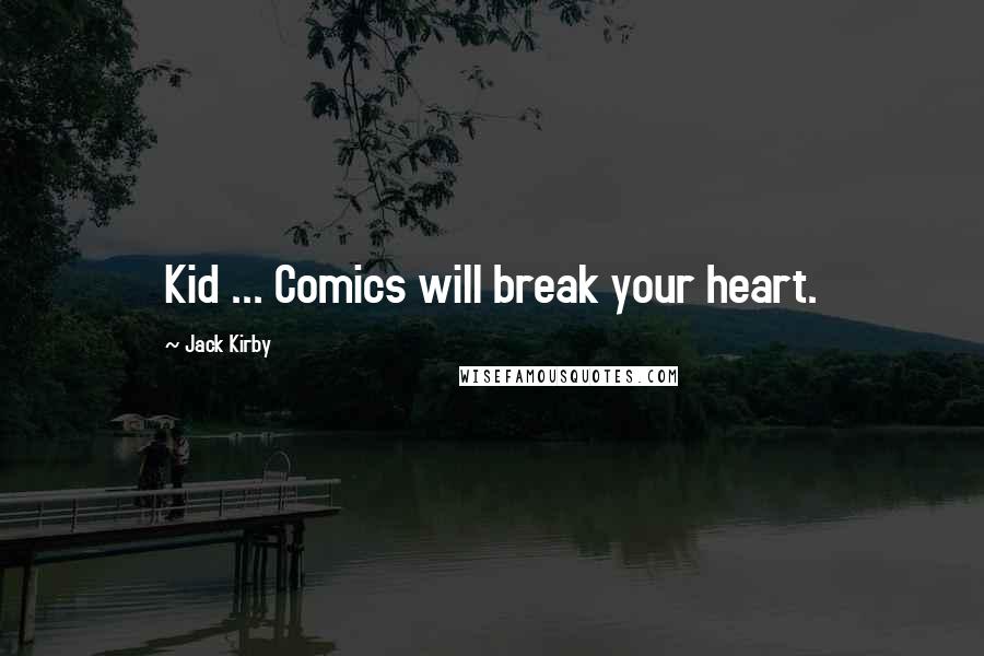 Jack Kirby Quotes: Kid ... Comics will break your heart.