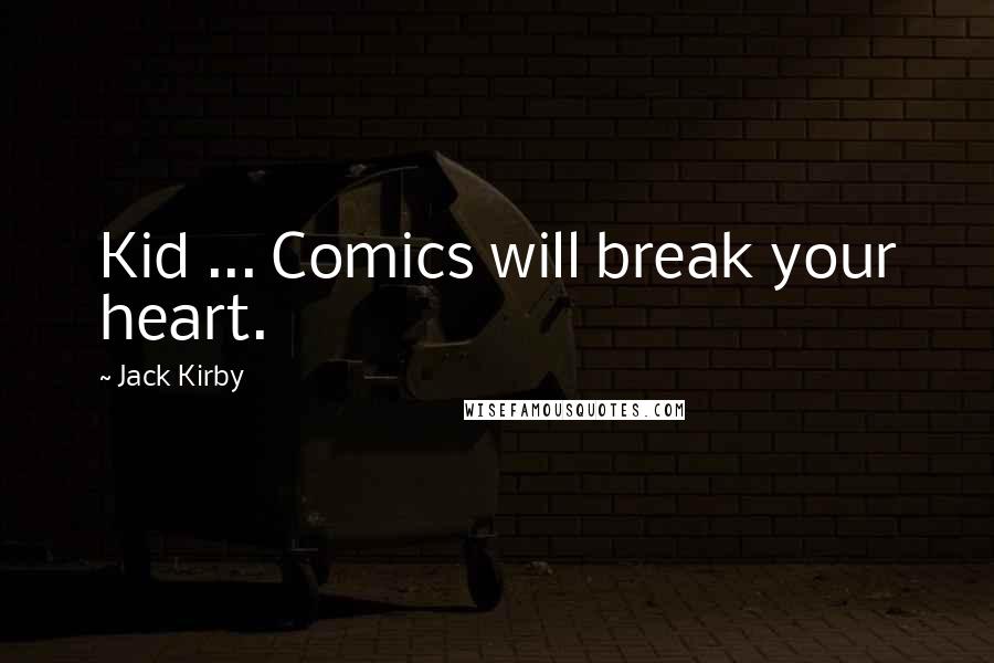 Jack Kirby Quotes: Kid ... Comics will break your heart.