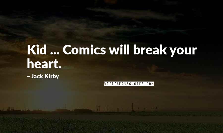 Jack Kirby Quotes: Kid ... Comics will break your heart.