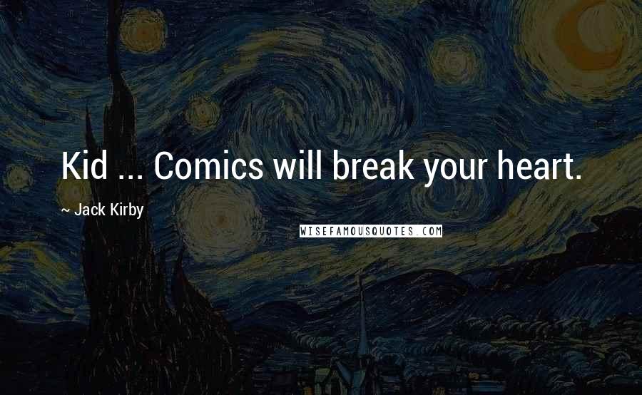 Jack Kirby Quotes: Kid ... Comics will break your heart.