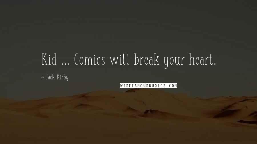 Jack Kirby Quotes: Kid ... Comics will break your heart.