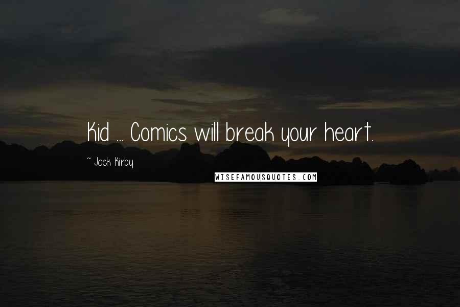 Jack Kirby Quotes: Kid ... Comics will break your heart.
