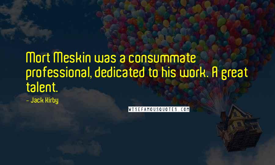 Jack Kirby Quotes: Mort Meskin was a consummate professional, dedicated to his work. A great talent.