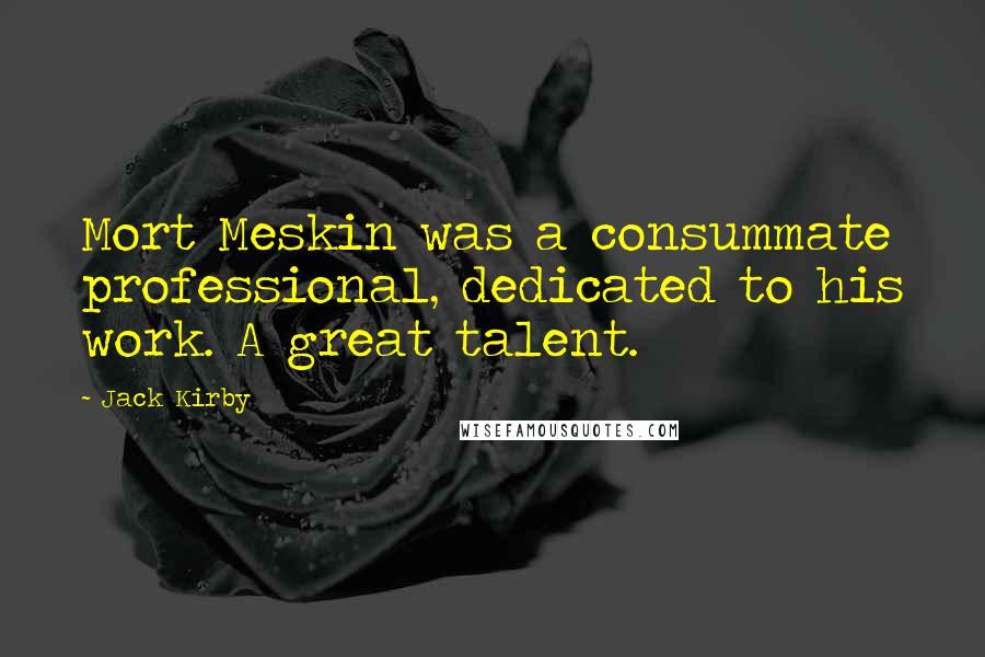 Jack Kirby Quotes: Mort Meskin was a consummate professional, dedicated to his work. A great talent.