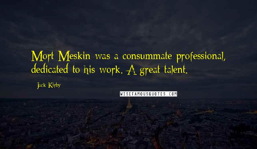 Jack Kirby Quotes: Mort Meskin was a consummate professional, dedicated to his work. A great talent.