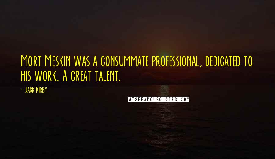 Jack Kirby Quotes: Mort Meskin was a consummate professional, dedicated to his work. A great talent.
