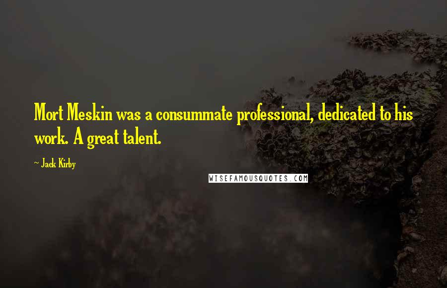 Jack Kirby Quotes: Mort Meskin was a consummate professional, dedicated to his work. A great talent.