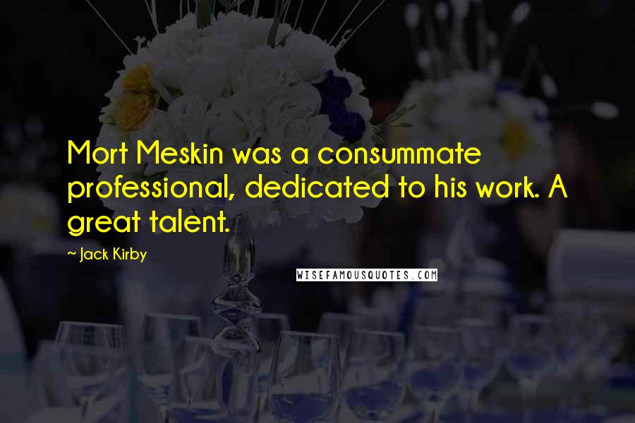 Jack Kirby Quotes: Mort Meskin was a consummate professional, dedicated to his work. A great talent.