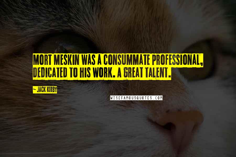 Jack Kirby Quotes: Mort Meskin was a consummate professional, dedicated to his work. A great talent.