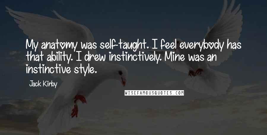 Jack Kirby Quotes: My anatomy was self-taught. I feel everybody has that ability. I drew instinctively. Mine was an instinctive style.