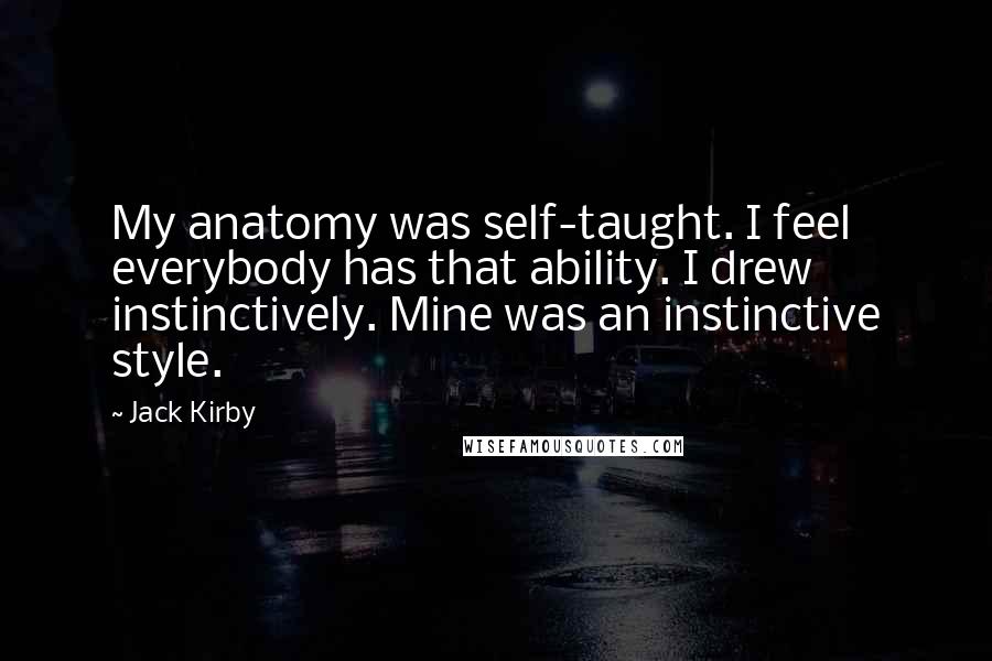 Jack Kirby Quotes: My anatomy was self-taught. I feel everybody has that ability. I drew instinctively. Mine was an instinctive style.