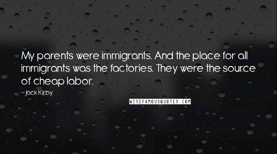 Jack Kirby Quotes: My parents were immigrants. And the place for all immigrants was the factories. They were the source of cheap labor.