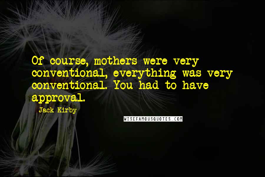 Jack Kirby Quotes: Of course, mothers were very conventional, everything was very conventional. You had to have approval.
