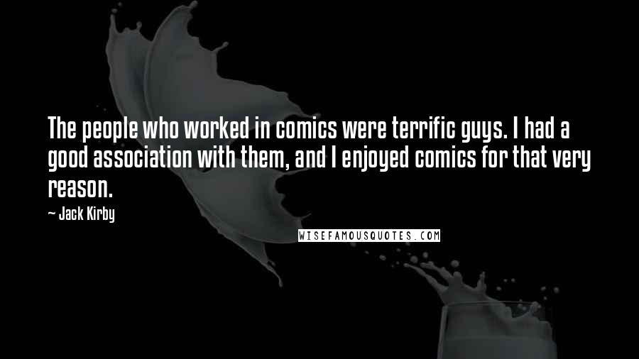 Jack Kirby Quotes: The people who worked in comics were terrific guys. I had a good association with them, and I enjoyed comics for that very reason.