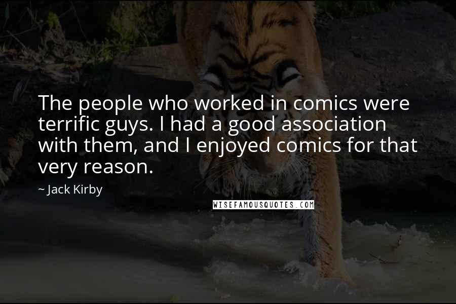 Jack Kirby Quotes: The people who worked in comics were terrific guys. I had a good association with them, and I enjoyed comics for that very reason.