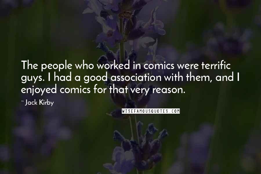 Jack Kirby Quotes: The people who worked in comics were terrific guys. I had a good association with them, and I enjoyed comics for that very reason.