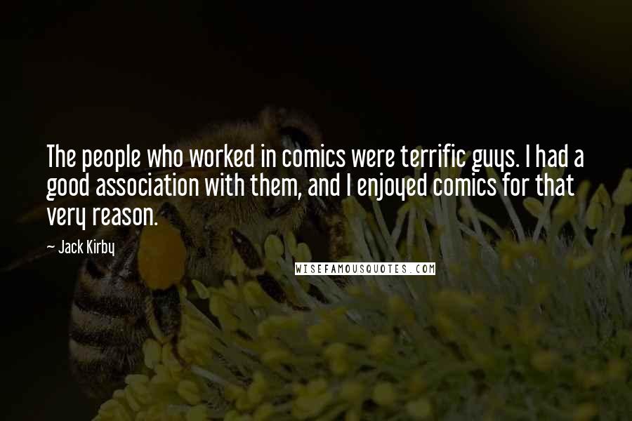 Jack Kirby Quotes: The people who worked in comics were terrific guys. I had a good association with them, and I enjoyed comics for that very reason.
