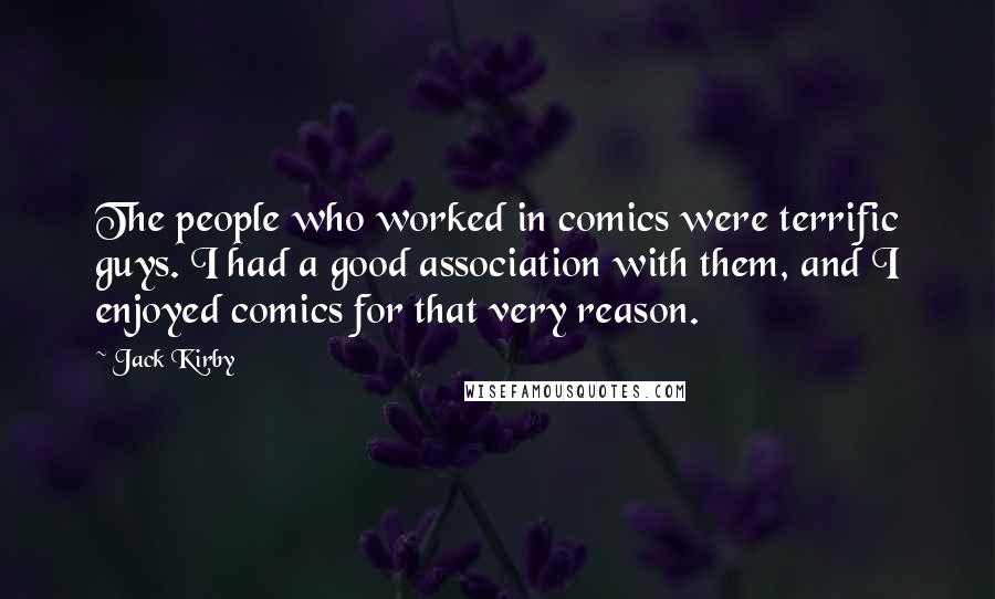 Jack Kirby Quotes: The people who worked in comics were terrific guys. I had a good association with them, and I enjoyed comics for that very reason.