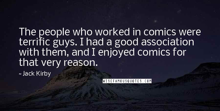 Jack Kirby Quotes: The people who worked in comics were terrific guys. I had a good association with them, and I enjoyed comics for that very reason.