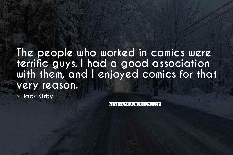Jack Kirby Quotes: The people who worked in comics were terrific guys. I had a good association with them, and I enjoyed comics for that very reason.