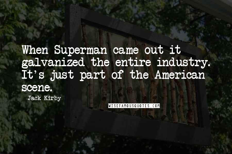 Jack Kirby Quotes: When Superman came out it galvanized the entire industry. It's just part of the American scene.