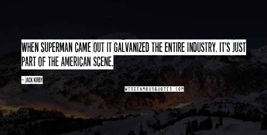 Jack Kirby Quotes: When Superman came out it galvanized the entire industry. It's just part of the American scene.