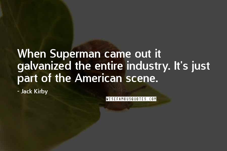 Jack Kirby Quotes: When Superman came out it galvanized the entire industry. It's just part of the American scene.