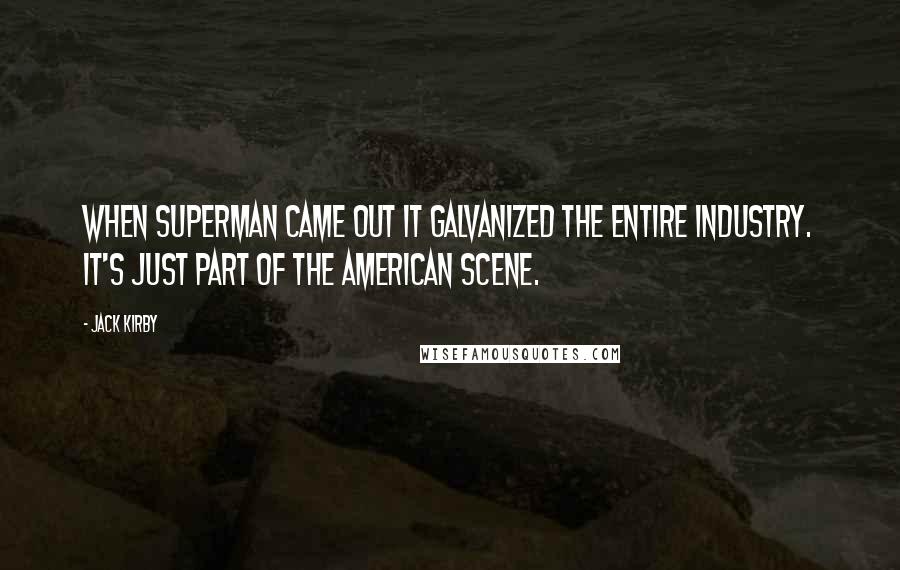 Jack Kirby Quotes: When Superman came out it galvanized the entire industry. It's just part of the American scene.