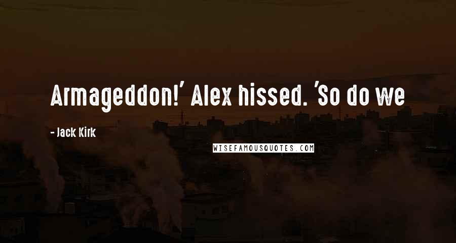 Jack Kirk Quotes: Armageddon!' Alex hissed. 'So do we