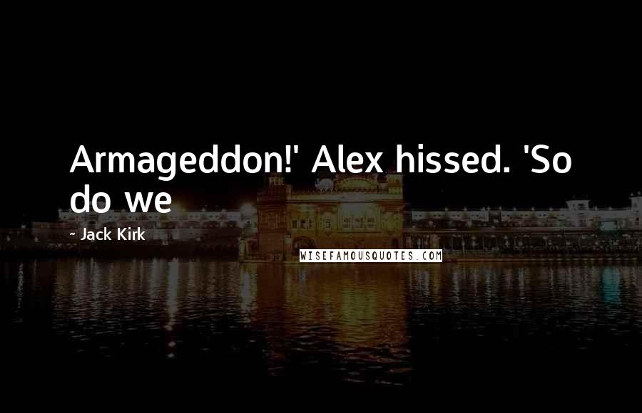 Jack Kirk Quotes: Armageddon!' Alex hissed. 'So do we