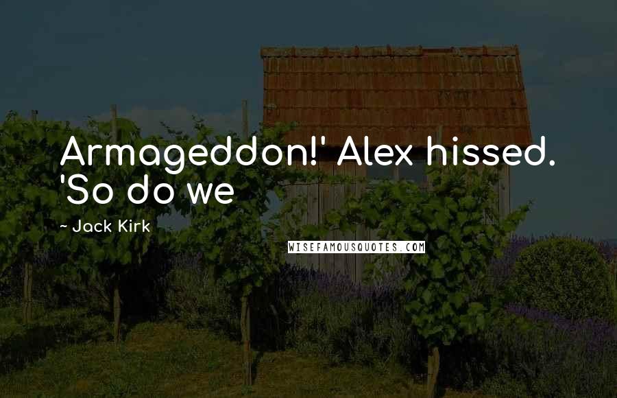 Jack Kirk Quotes: Armageddon!' Alex hissed. 'So do we