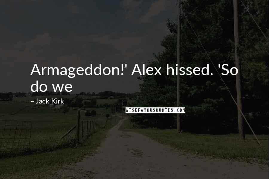 Jack Kirk Quotes: Armageddon!' Alex hissed. 'So do we