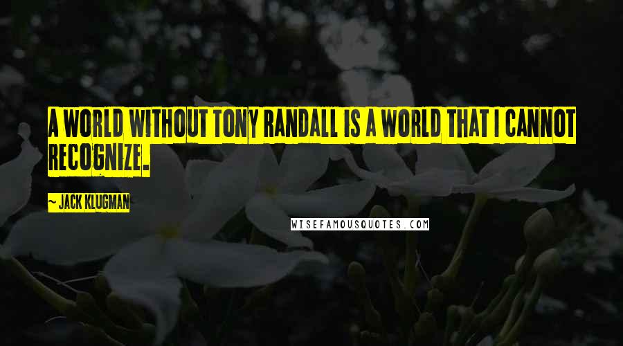 Jack Klugman Quotes: A world without Tony Randall is a world that I cannot recognize.