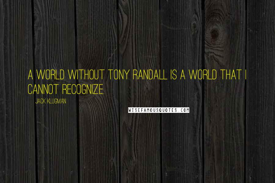 Jack Klugman Quotes: A world without Tony Randall is a world that I cannot recognize.