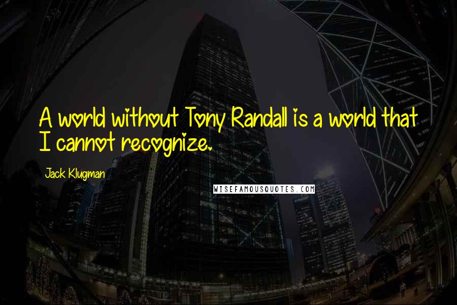 Jack Klugman Quotes: A world without Tony Randall is a world that I cannot recognize.